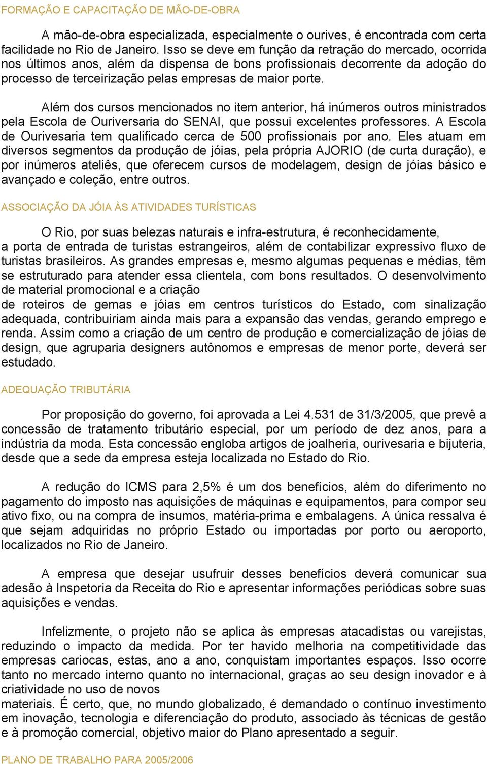 Além dos cursos mencionados no item anterior, há inúmeros outros ministrados pela Escola de Ouriversaria do SENAI, que possui excelentes professores.