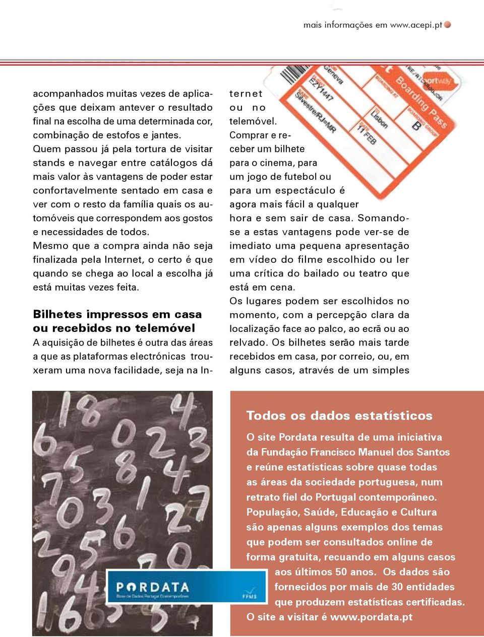 correspondem aos gostos e necessidades de todos. Mesmo que a compra ainda não seja finalizada pela Internet, o certo é que quando se chega ao local a escolha já está muitas vezes feita.