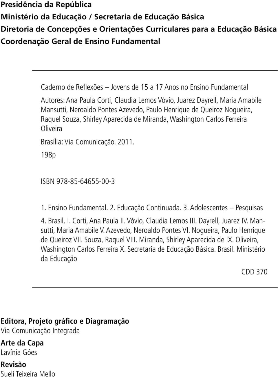 Queiroz Nogueira, Raquel Souza, Shirley Aparecida de Miranda, Washington Carlos Ferreira Oliveira Brasília: Via Comunicação. 2011. 198p ISBN 978-85-64655-00-3 1. Ensino Fundamental. 2. Educação Continuada.