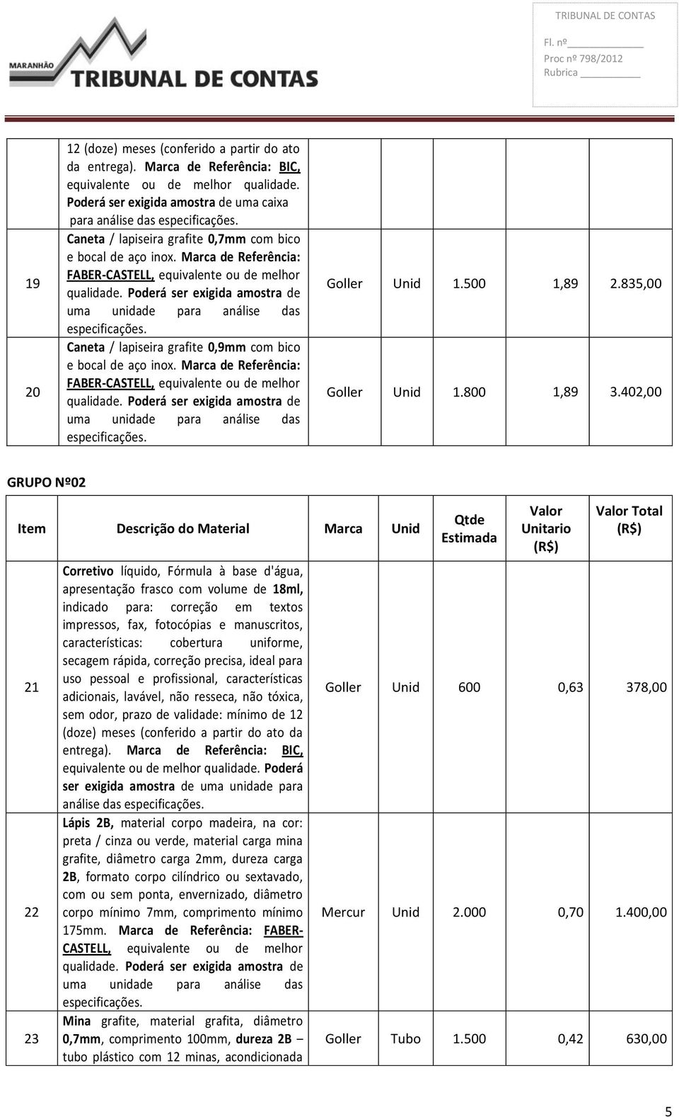 402,00 GRUPO Nº02 Item Descrição do Material Marca Unid 21 22 23 Corretivo líquido, Fórmula à base d'água, apresentação frasco com volume de 18ml, indicado para: correção em textos impressos, fax,