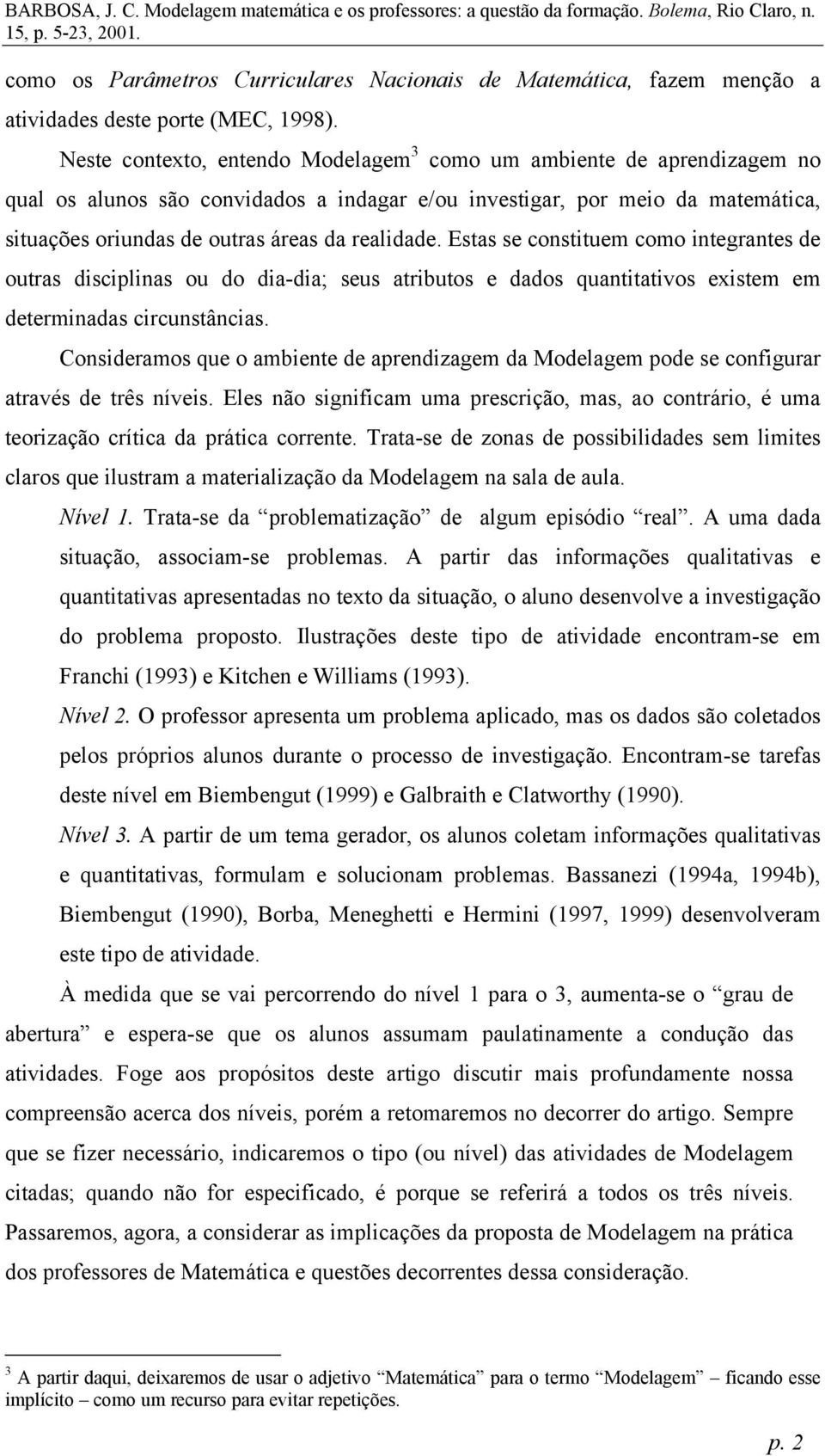 realidade. Estas se constituem como integrantes de outras disciplinas ou do dia-dia; seus atributos e dados quantitativos existem em determinadas circunstâncias.