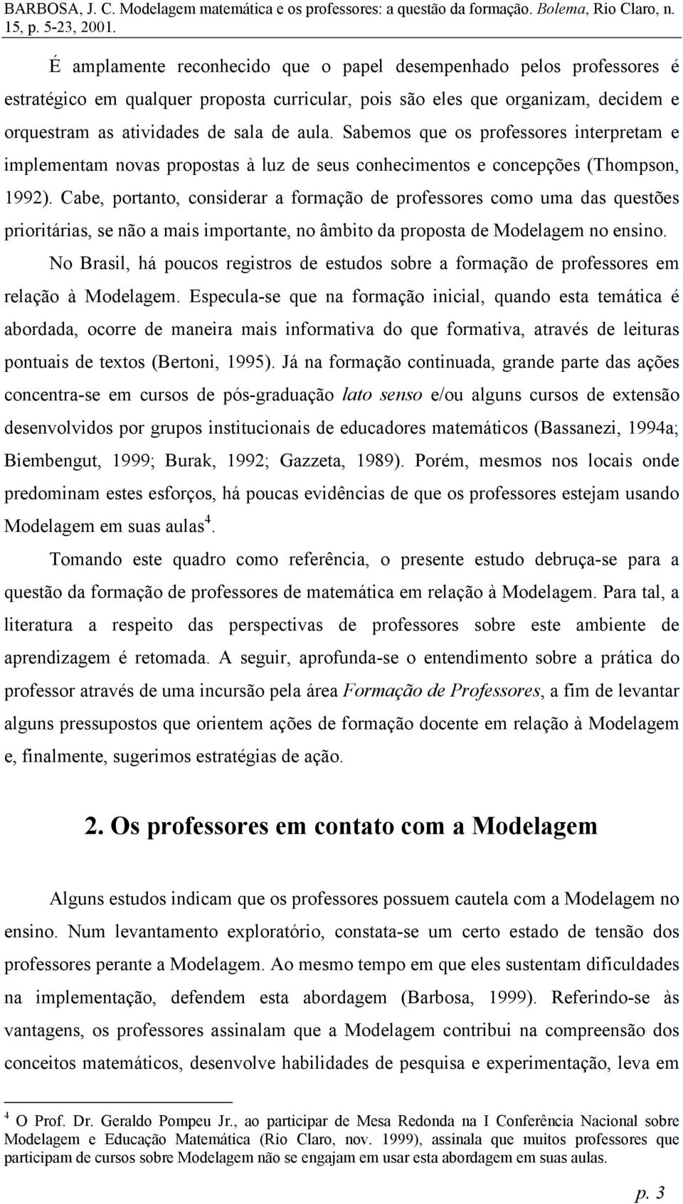 Cabe, portanto, considerar a formação de professores como uma das questões prioritárias, se não a mais importante, no âmbito da proposta de Modelagem no ensino.