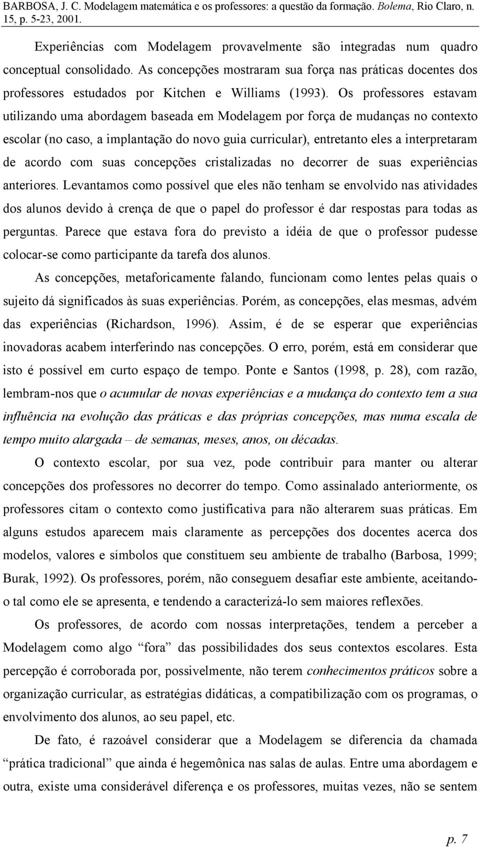 Os professores estavam utilizando uma abordagem baseada em Modelagem por força de mudanças no contexto escolar (no caso, a implantação do novo guia curricular), entretanto eles a interpretaram de