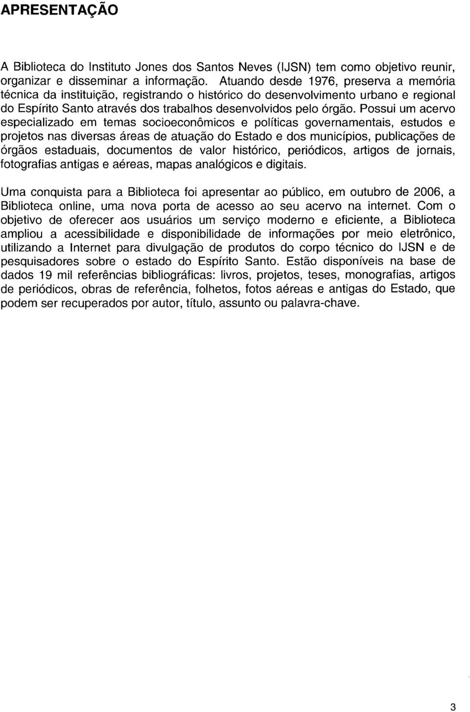 Possui um acervo especializado em temas socioeconômicos e políticas governamentais, estudos e projetos nas diversas áreas de atuação do Estado e dos municípios, publicações de órgãos estaduais,