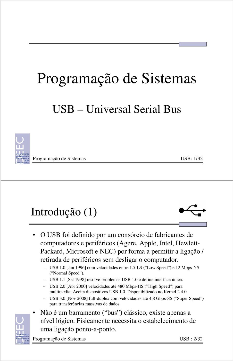 5-LS ( Low Speed ) e 12 Mbps-NS ( Normal Speed ). USB 1.1 [Set 1998] resolve problemas USB 1.0 e define interface única. USB 2.0 [Abr 2000] velocidades até 480 Mbps-HS ( High Speed ) para multimedia.