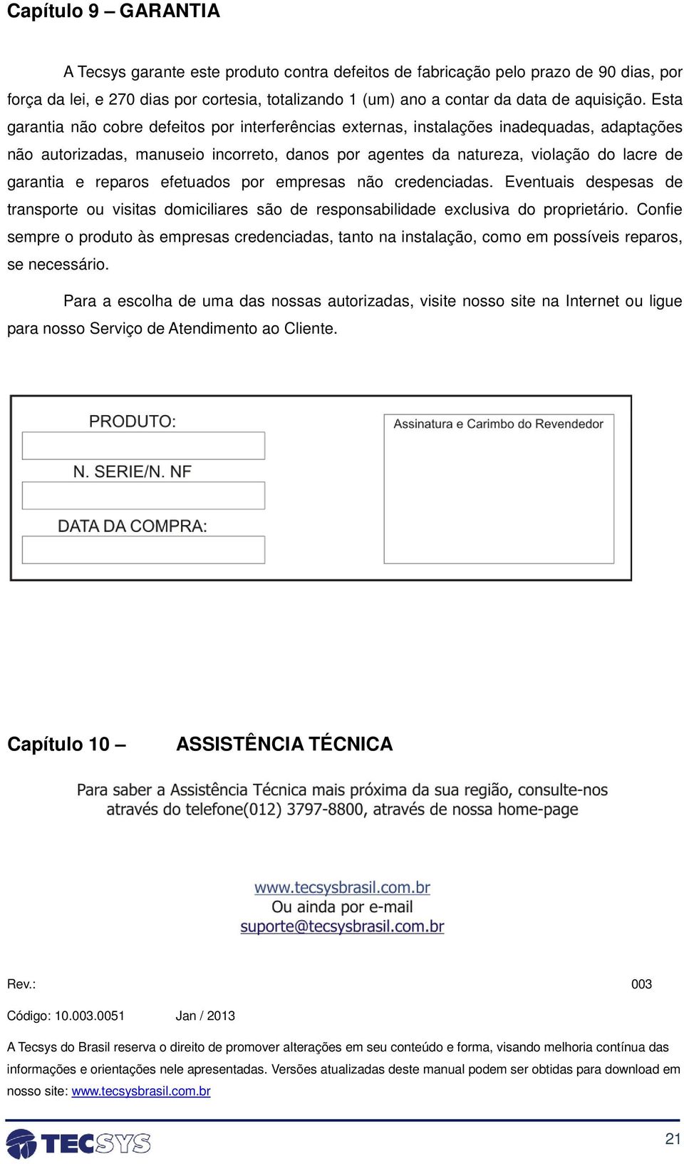 reparos efetuados por empresas não credenciadas. Eventuais despesas de transporte ou visitas domiciliares são de responsabilidade exclusiva do proprietário.