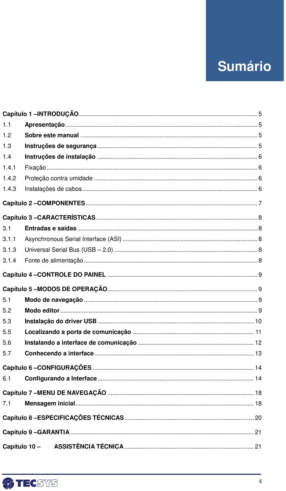 0)... 8 3.1.4 Fonte de alimentação... 8 Capítulo 4 CONTROLE DO PAINEL... 9 Capítulo 5 MODOS DE OPERAÇÃO... 9 5.1 Modo de navegação... 9 5.2 Modo editor... 9 5.3 Instalação do driver USB... 10 5.