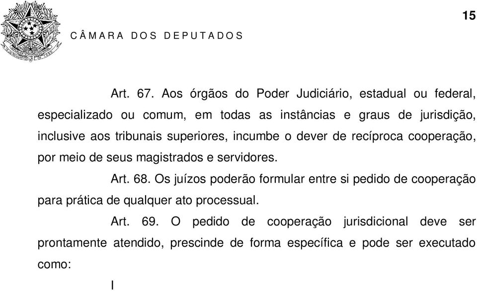 por meio de seus magistrados e servidores. Art. 68. Os juízos poderão formular entre si pedido de cooperação para prática de qualquer ato processual. Art. 69.