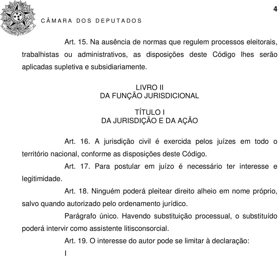 Para postular em juízo é necessário ter interesse e legitimidade. Art. 18. Ninguém poderá pleitear direito alheio em nome próprio, salvo quando autorizado pelo ordenamento jurídico. Parágrafo único.