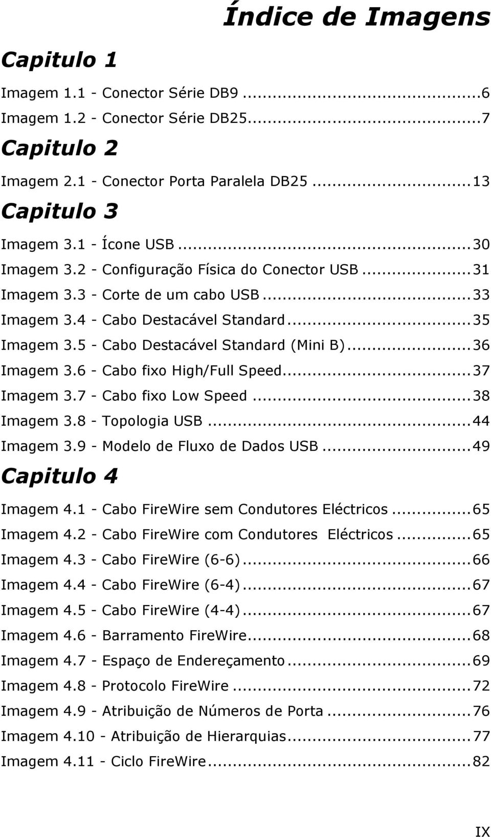 6 - Cabo fixo High/Full Speed...37 Imagem 3.7 - Cabo fixo Low Speed...38 Imagem 3.8 - Topologia USB...44 Imagem 3.9 - Modelo de Fluxo de Dados USB...49 Capitulo 4 Imagem 4.