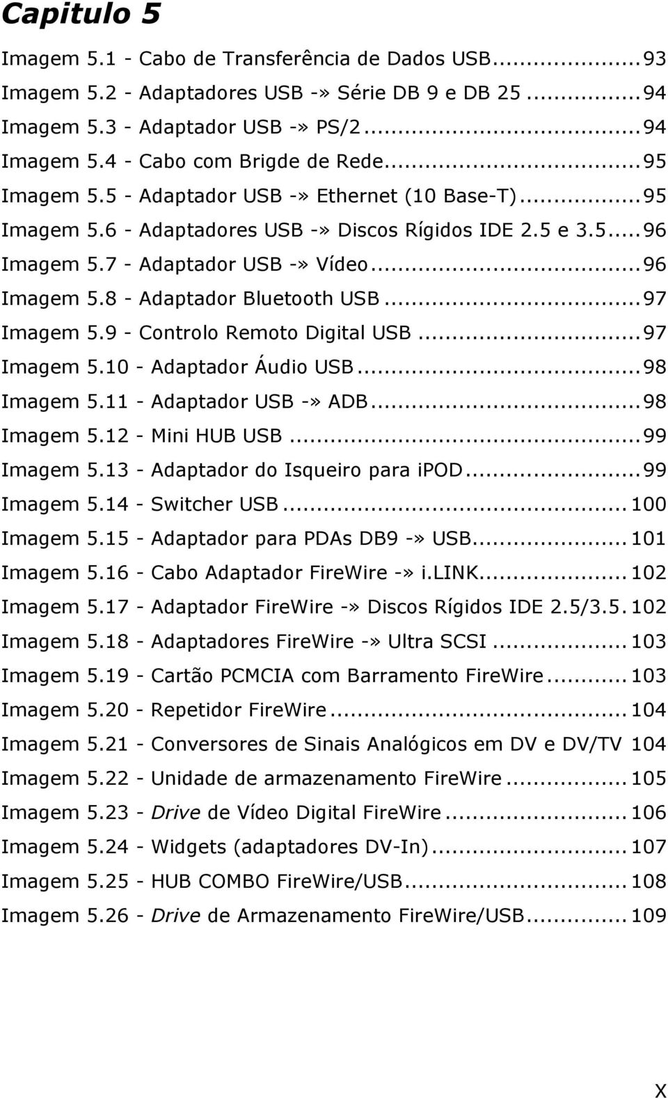 ..97 Imagem 5.9 - Controlo Remoto Digital USB...97 Imagem 5.10 - Adaptador Áudio USB...98 Imagem 5.11 - Adaptador USB -» ADB...98 Imagem 5.12 - Mini HUB USB...99 Imagem 5.