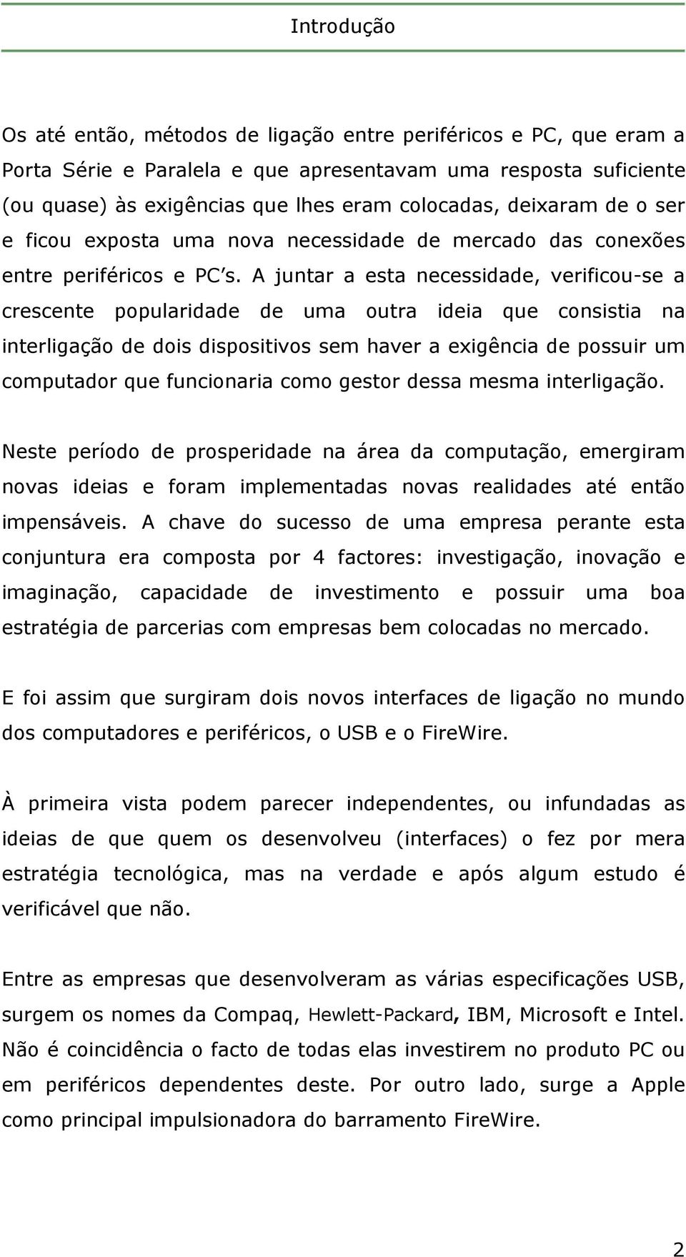 A juntar a esta necessidade, verificou-se a crescente popularidade de uma outra ideia que consistia na interligação de dois dispositivos sem haver a exigência de possuir um computador que funcionaria