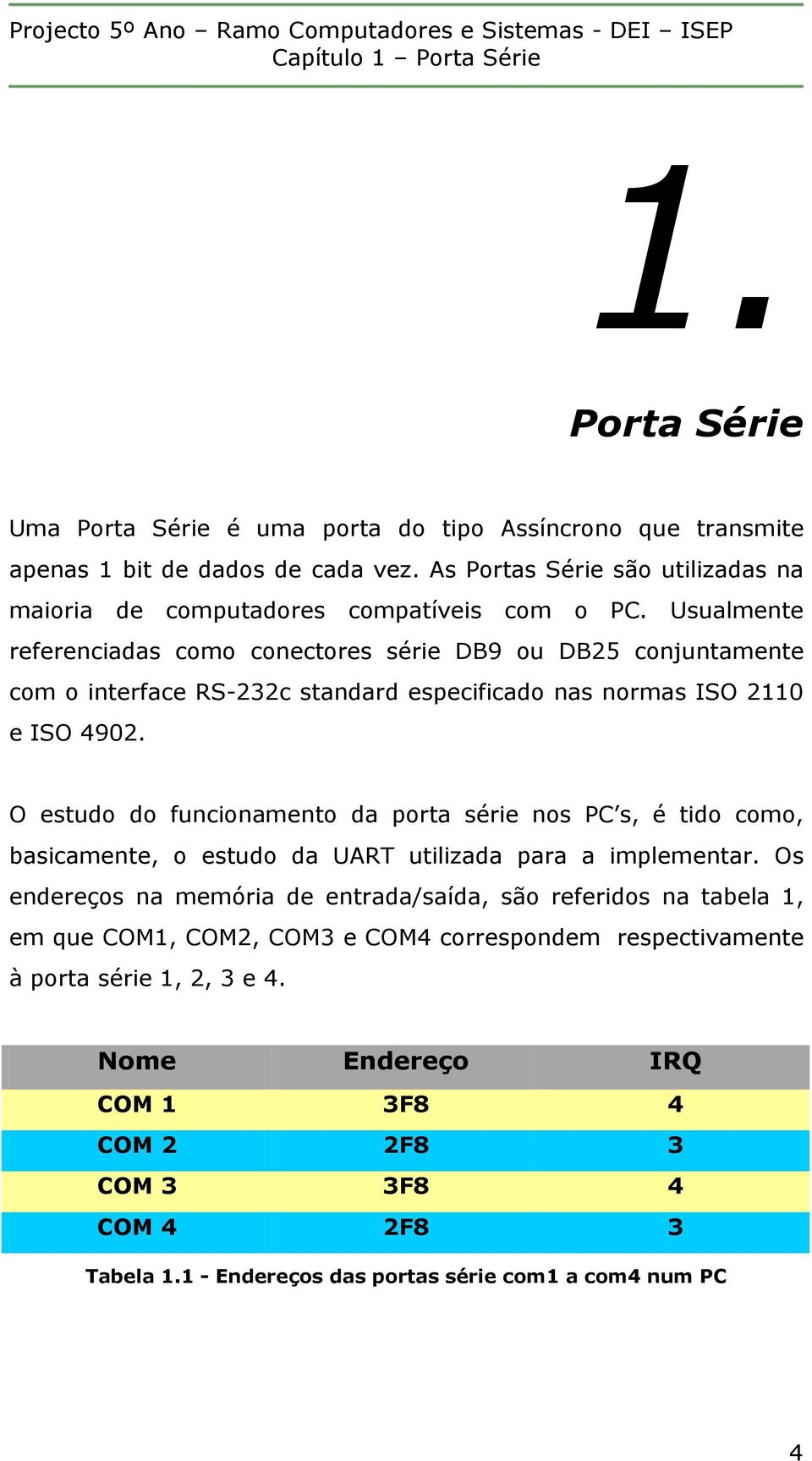 Usualmente referenciadas como conectores série DB9 ou DB25 conjuntamente com o interface RS-232c standard especificado nas normas ISO 2110 e ISO 4902.