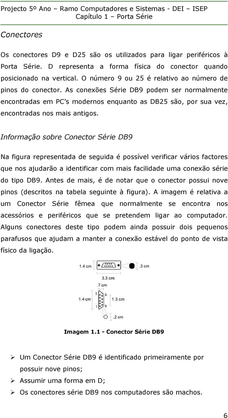 Informação sobre Conector Série DB9 Na figura representada de seguida é possível verificar vários factores que nos ajudarão a identificar com mais facilidade uma conexão série do tipo DB9.