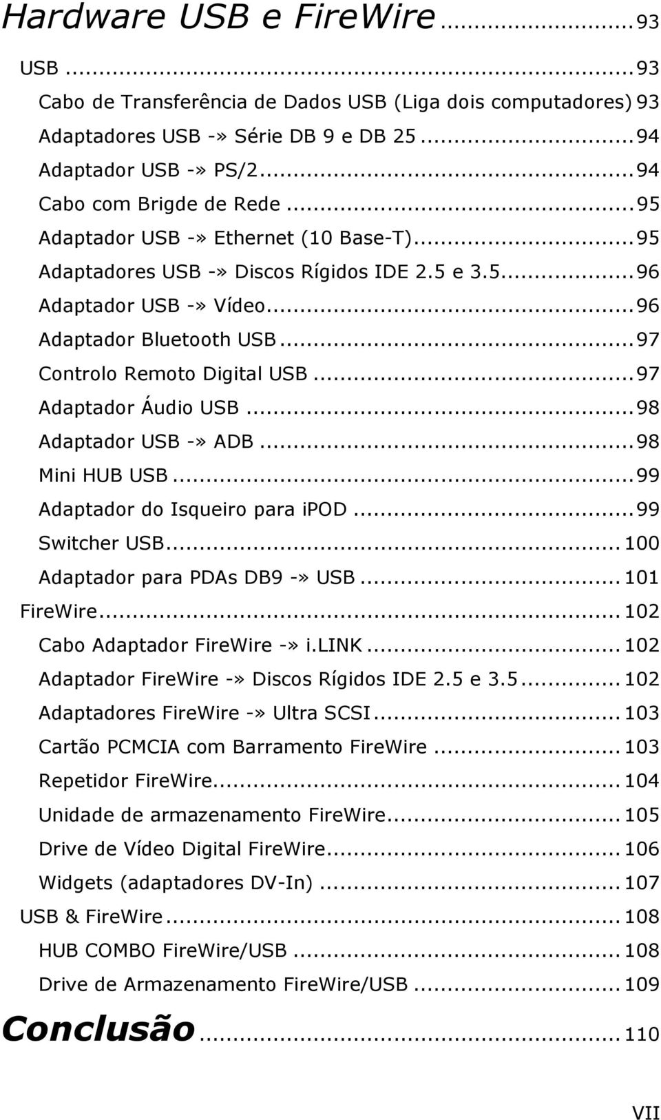 ..97 Adaptador Áudio USB...98 Adaptador USB -» ADB...98 Mini HUB USB...99 Adaptador do Isqueiro para ipod...99 Switcher USB... 100 Adaptador para PDAs DB9 -» USB... 101 FireWire.