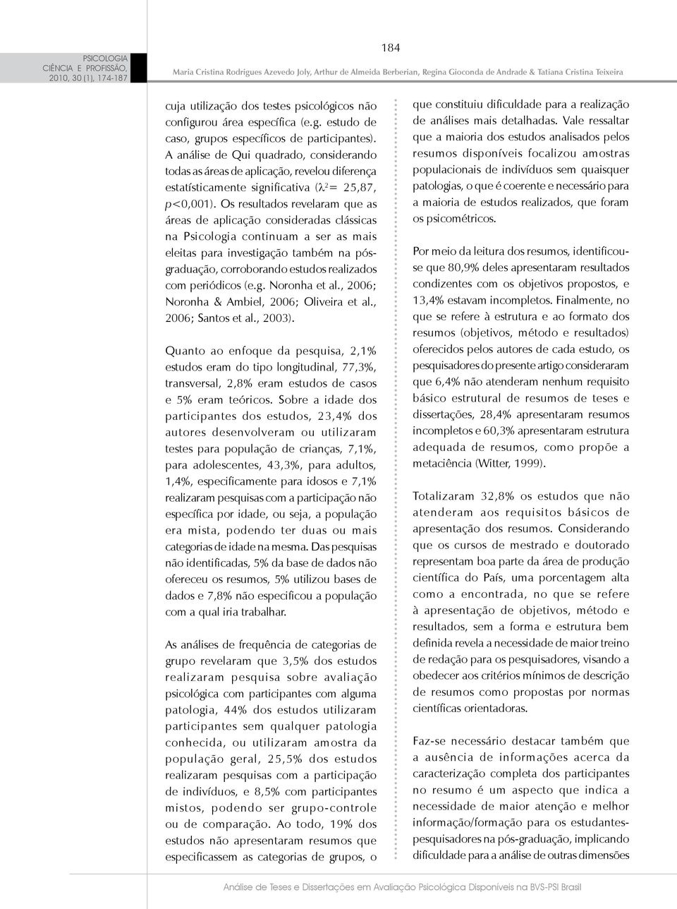 Os resultados revelaram que as áreas de aplicação consideradas clássicas na Psicologia continuam a ser as mais eleitas para investigação também na pósgraduação, corroborando estudos realizados com