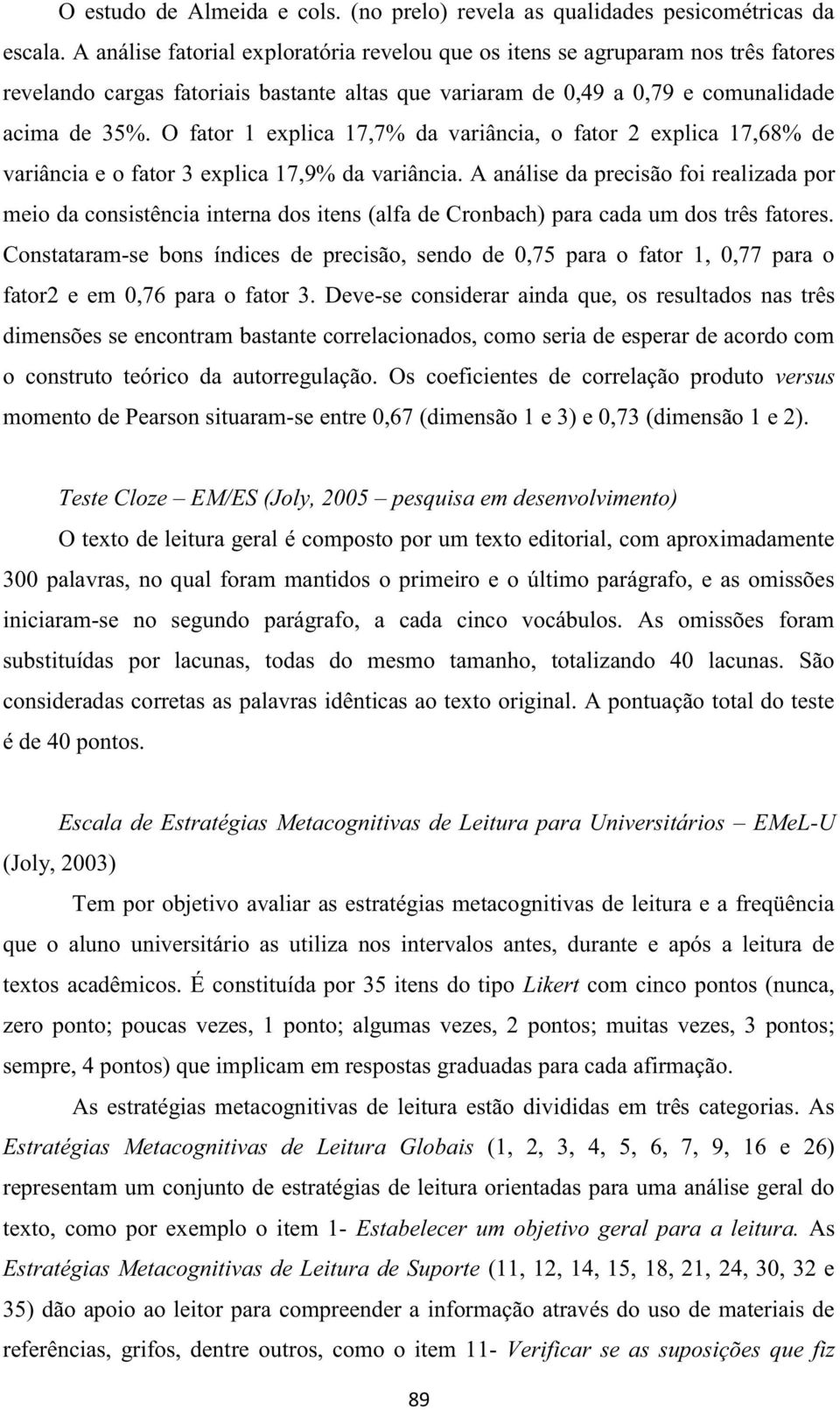 O fator 1 explica 17,7% da variância, o fator 2 explica 17,68% de variância e o fator 3 explica 17,9% da variância.