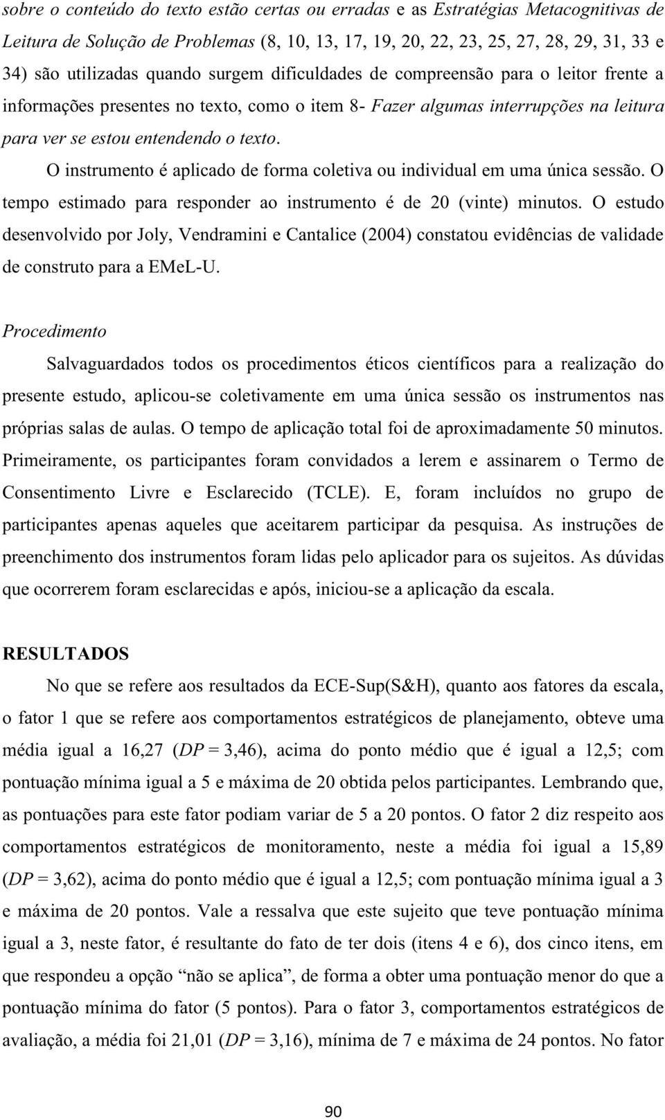 O instrumento é aplicado de forma coletiva ou individual em uma única sessão. O tempo estimado para responder ao instrumento é de 20 (vinte) minutos.