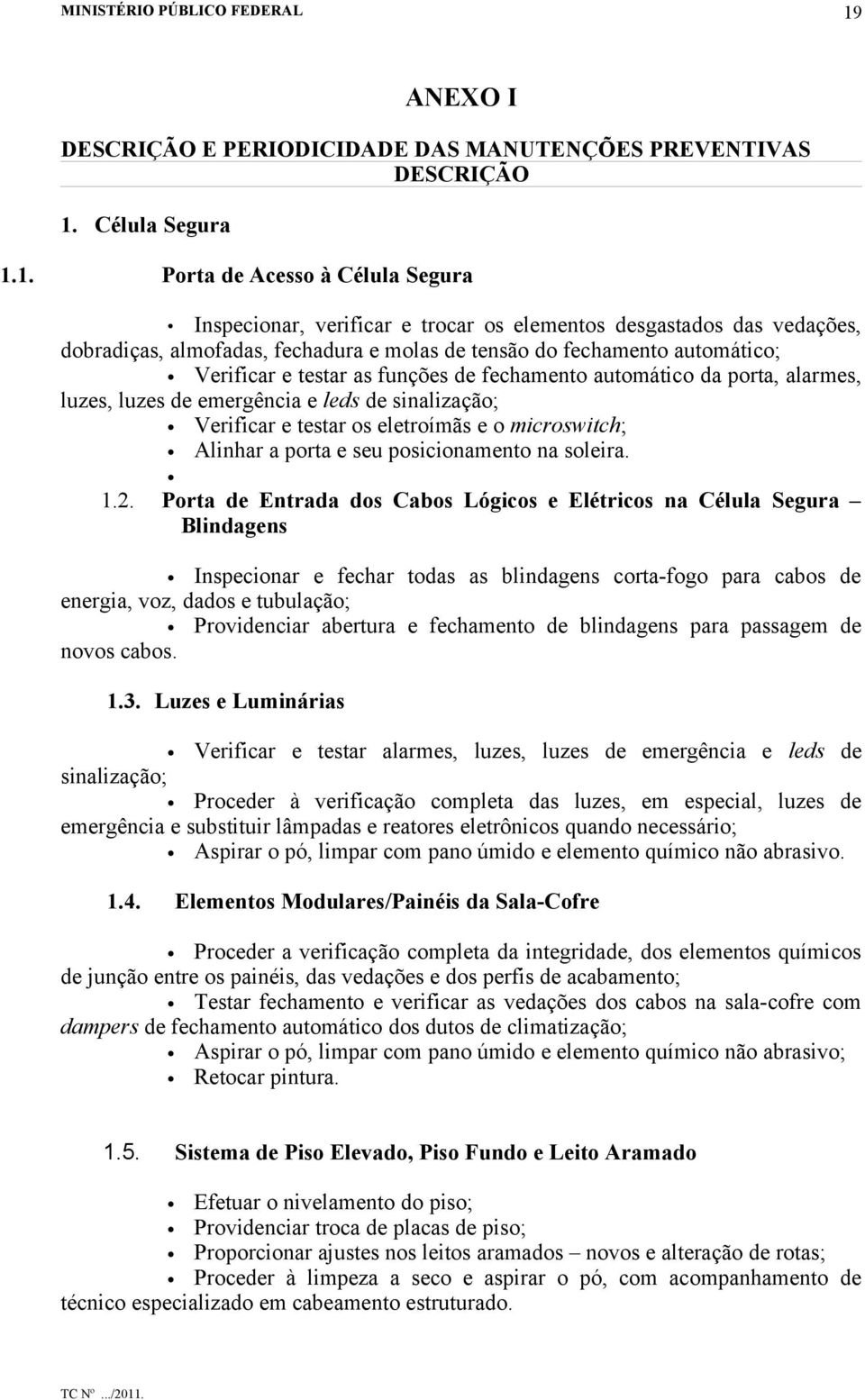 sinalização; Verificar e testar os eletroímãs e o microswitch; Alinhar a porta e seu posicionamento na soleira. 1.2.