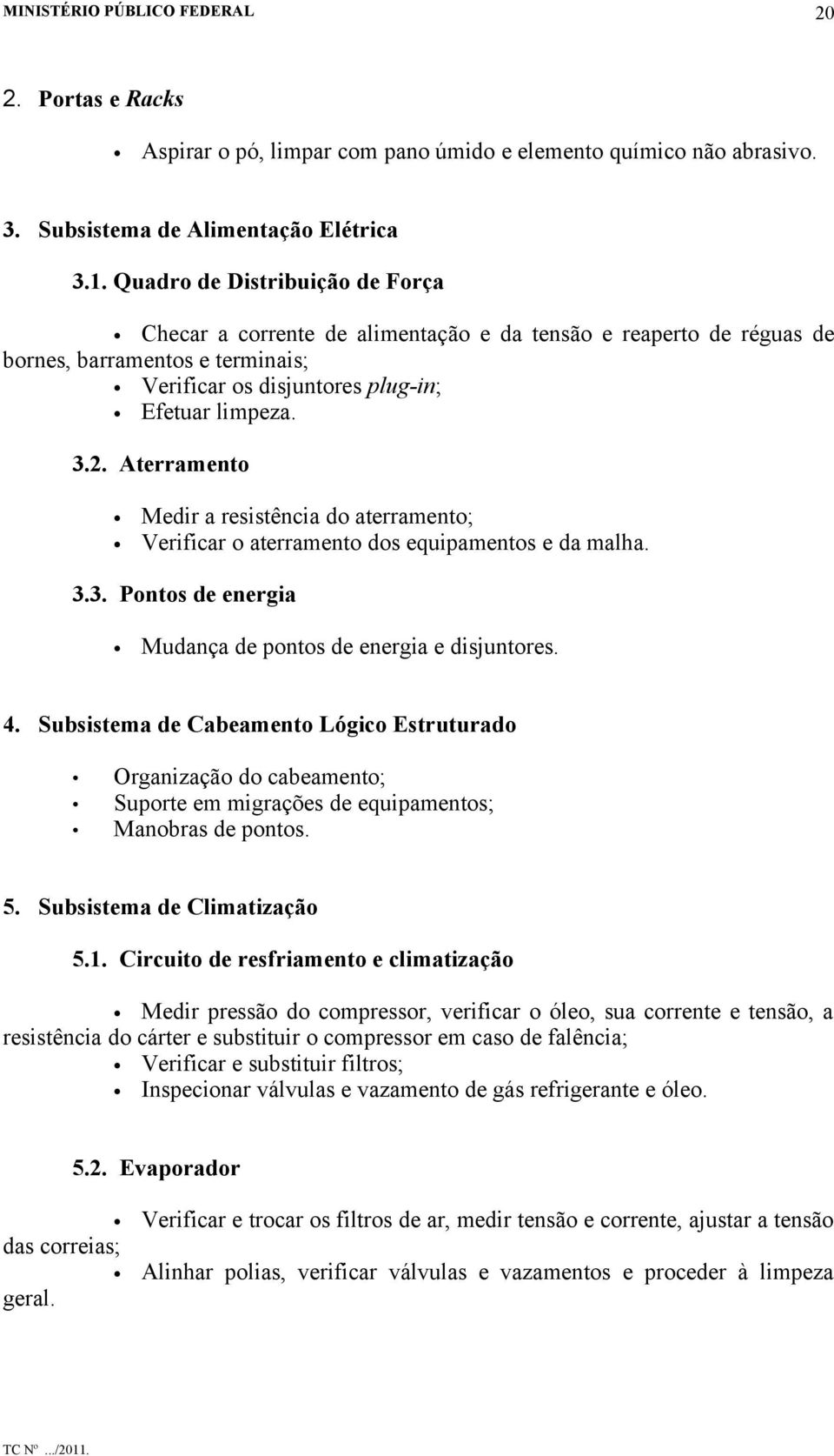 Aterramento Medir a resistência do aterramento; Verificar o aterramento dos equipamentos e da malha. 3.3. Pontos de energia Mudança de pontos de energia e disjuntores. 4.