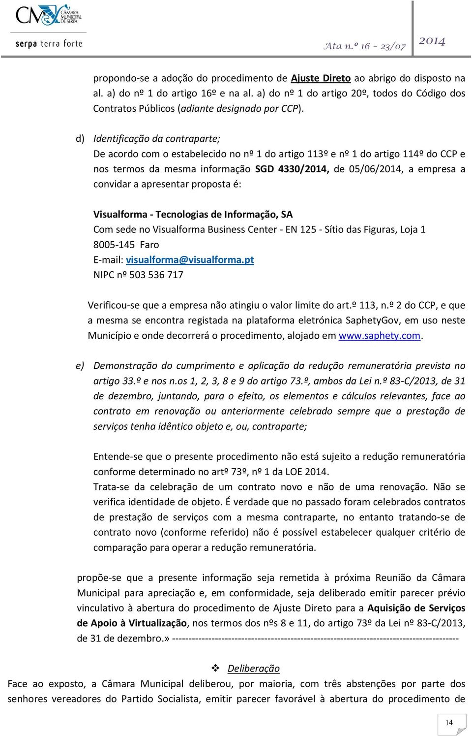 d) Identificação da contraparte; De acordo com o estabelecido no nº 1 do artigo 113º e nº 1 do artigo 114º do CCP e nos termos da mesma informação SGD 4330/2014, de 05/06/2014, a empresa a convidar a