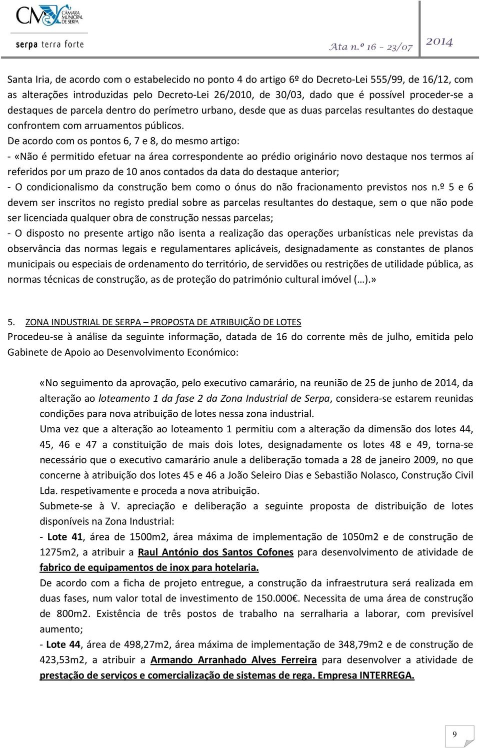 De acordo com os pontos 6, 7 e 8, do mesmo artigo: - «Não é permitido efetuar na área correspondente ao prédio originário novo destaque nos termos aí referidos por um prazo de 10 anos contados da