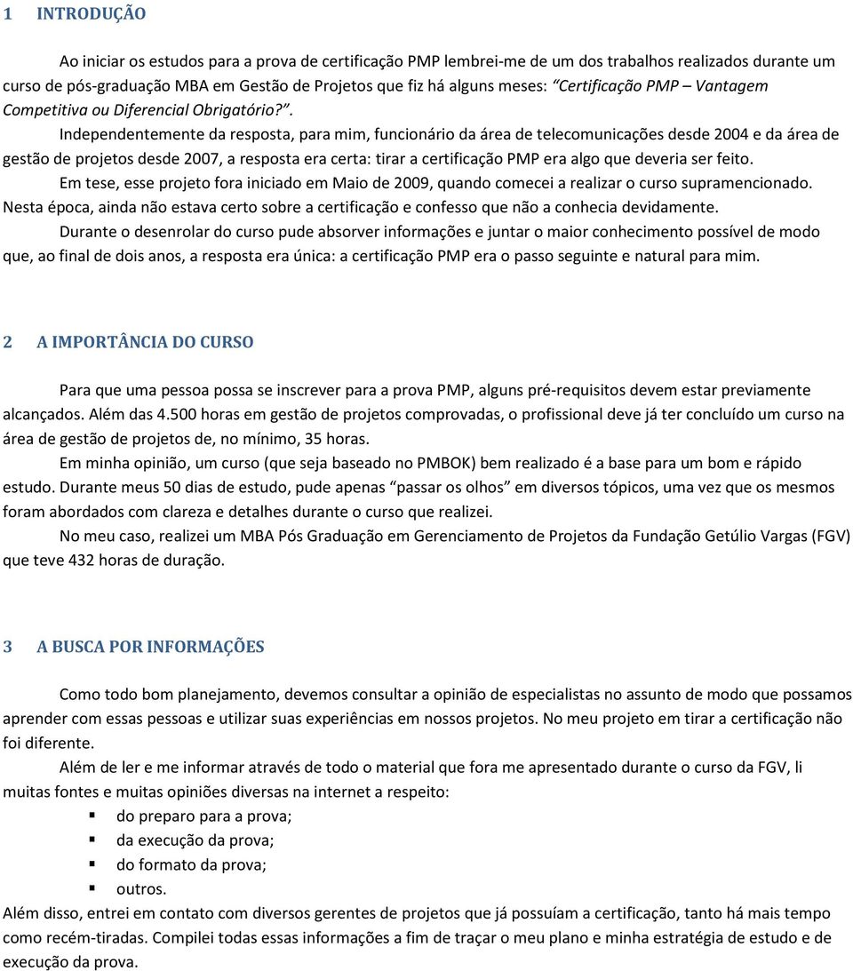 . Independentemente da resposta, para mim, funcionário da área de telecomunicações desde 2004 e da área de gestão de projetos desde 2007, a resposta era certa: tirar a certificação PMP era algo que