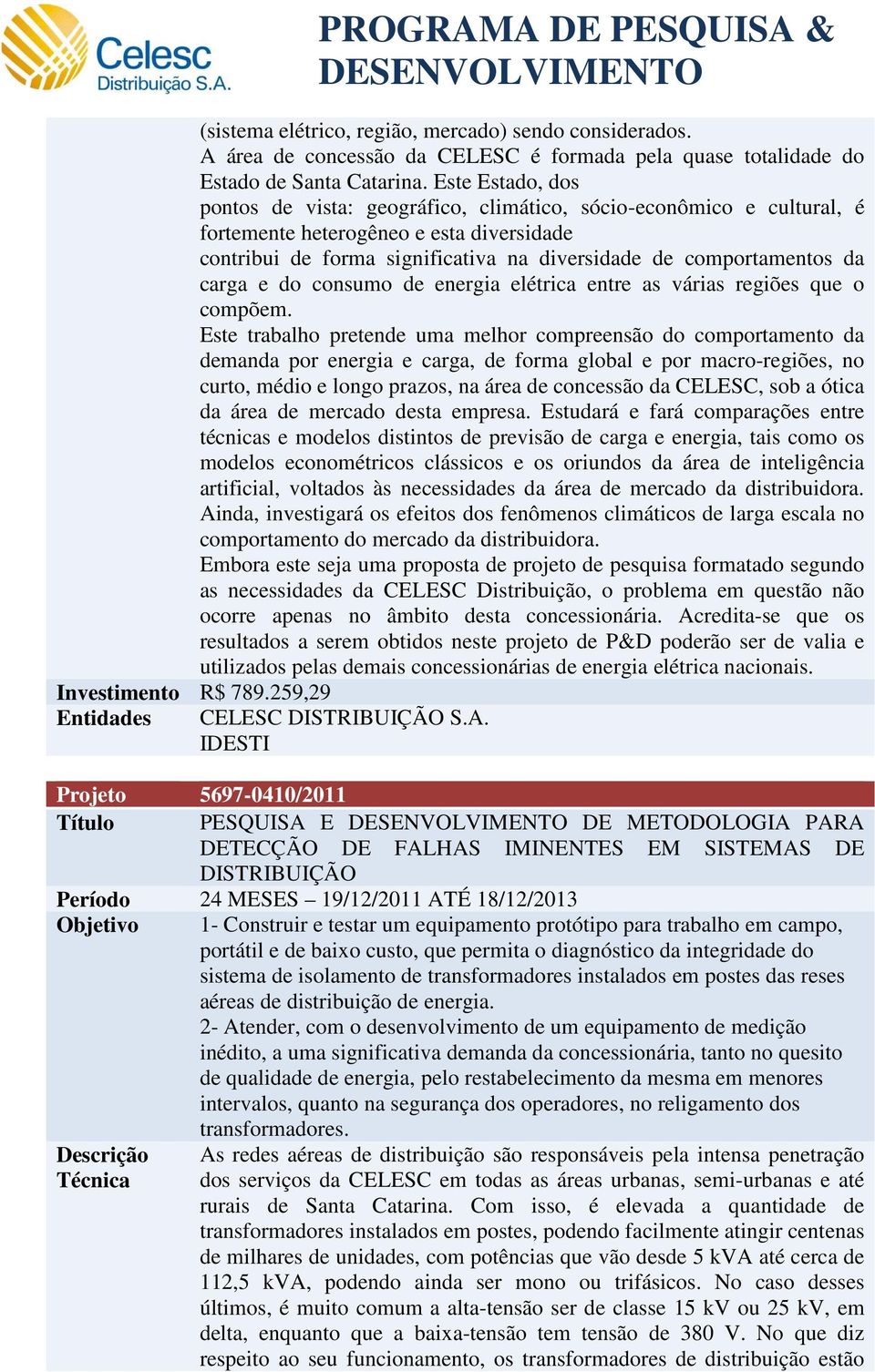 Este Estado, dos pontos de vista: geográfico, climático, sócio-econômico e cultural, é fortemente heterogêneo e esta diversidade contribui de forma significativa na diversidade de comportamentos da