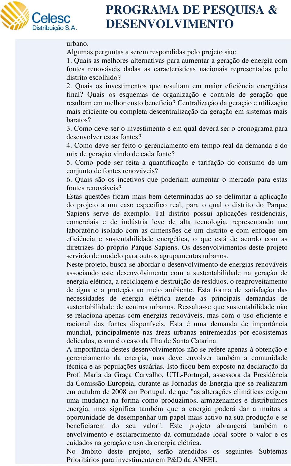 Quais os investimentos que resultam em maior eficiência energética final? Quais os esquemas de organização e controle de geração que resultam em melhor custo benefício?