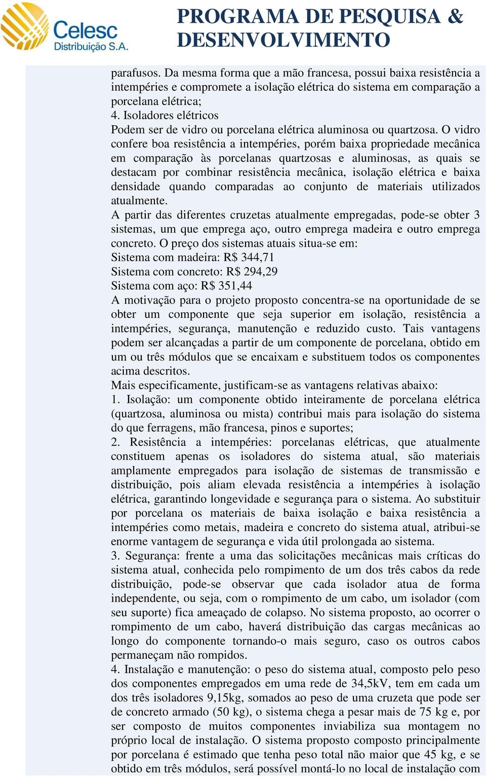 O vidro confere boa resistência a intempéries, porém baixa propriedade mecânica em comparação às porcelanas quartzosas e aluminosas, as quais se destacam por combinar resistência mecânica, isolação