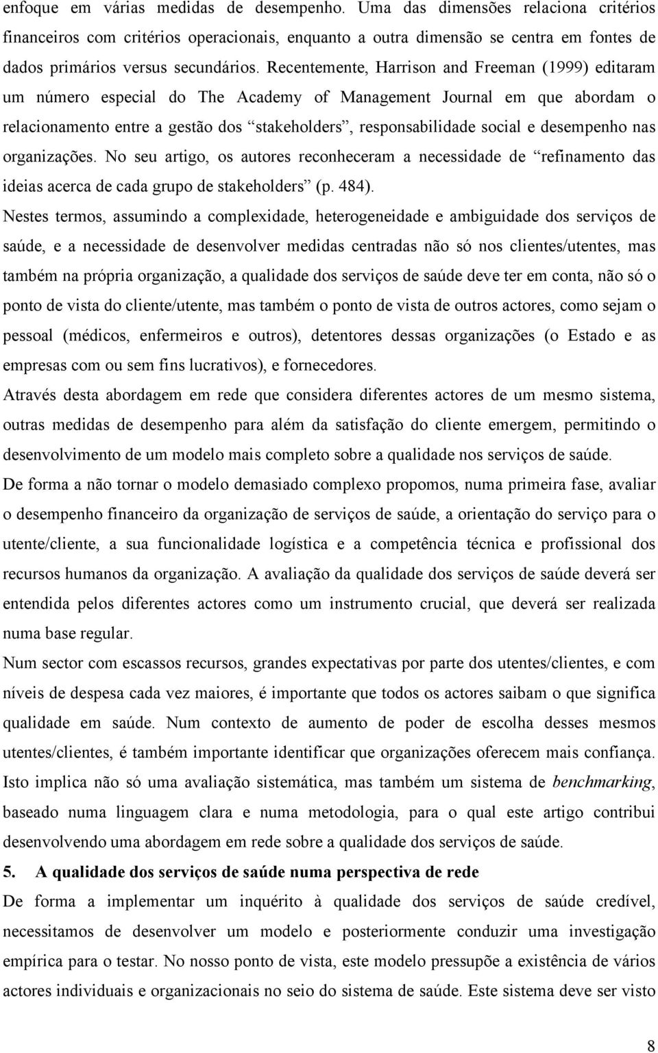 Recentemente, Harrison and Freeman (1999) editaram um número especial do The Academy of Management Journal em que abordam o relacionamento entre a gestão dos stakeholders, responsabilidade social e