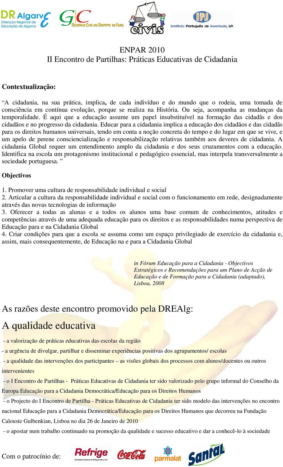 Educar para a cidadania implica a educação dos cidadãos e das cidadãs para os direitos humanos universais, tendo em conta a noção concreta do tempo e do lugar em que se vive, e um apelo de perene