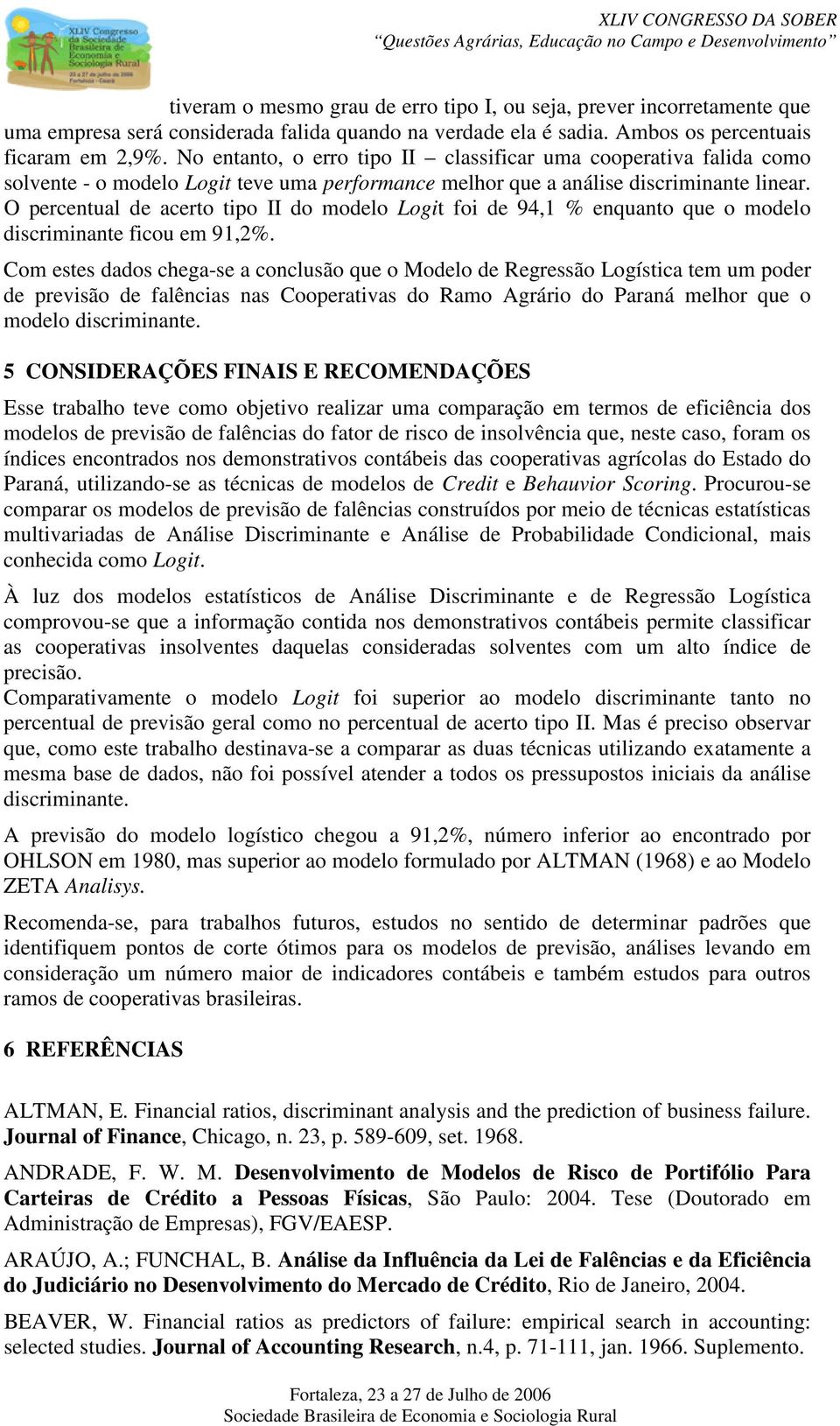 O percentual de acerto tipo II do modelo Logit foi de 94,1 % enquanto que o modelo discriminante ficou em 91,2%.