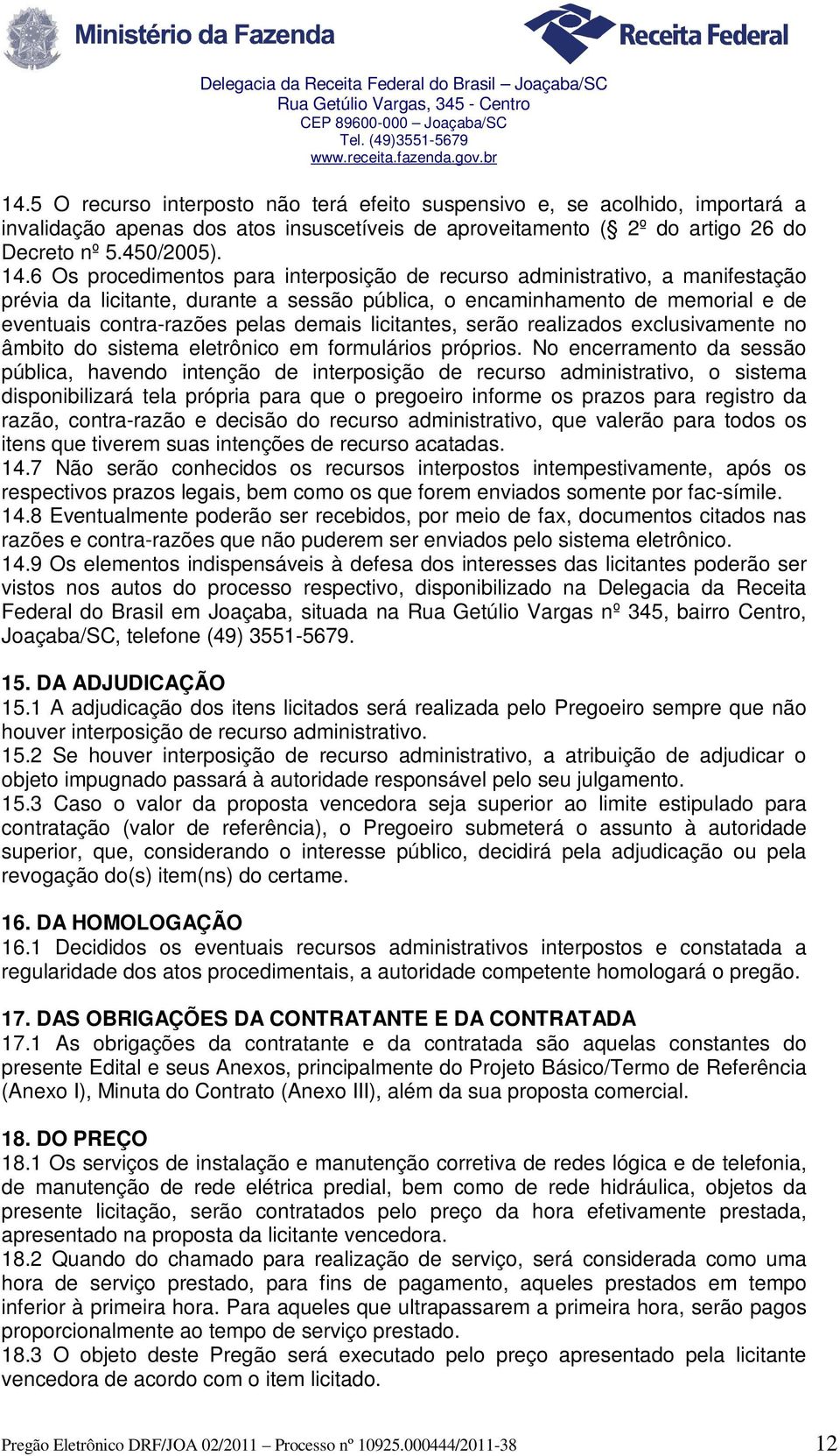 licitantes, serão realizados exclusivamente no âmbito do sistema eletrônico em formulários próprios.