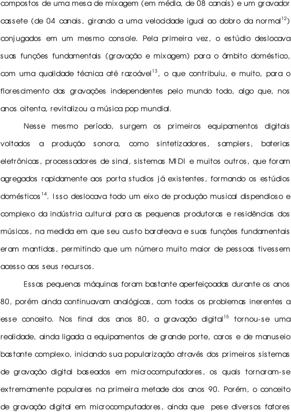 florescimento das gravações independentes pelo mundo todo, algo que, nos anos oitenta, revitalizou a mús ica pop mundial.