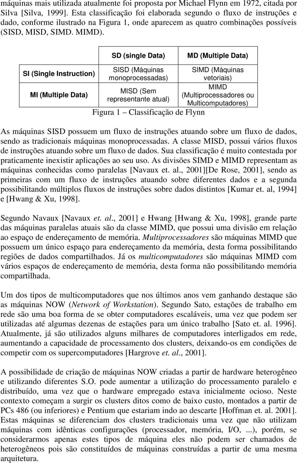 SD (single Data) MD (Multiple Data) SI (Single Instruction) MI (Multiple Data) SISD (Máquinas monoprocessadas) MISD (Sem representante atual) Figura 1 Classificação de Flynn SIMD (Máquinas vetoriais)