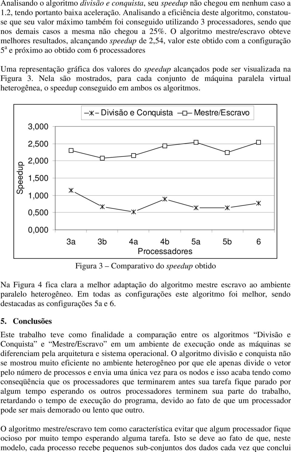 O algoritmo mestre/escravo obteve melhores resultados, alcançando speedup de 2,54, valor este obtido com a configuração 5 a e próximo ao obtido com 6 processadores Uma representação gráfica dos