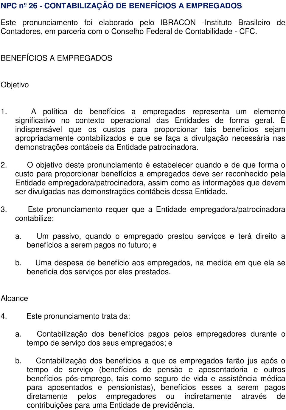 É indispensável que os custos para proporcionar tais benefícios sejam apropriadamente contabilizados e que se faça a divulgação necessária nas demonstrações contábeis da Entidade patrocinadora. 2.