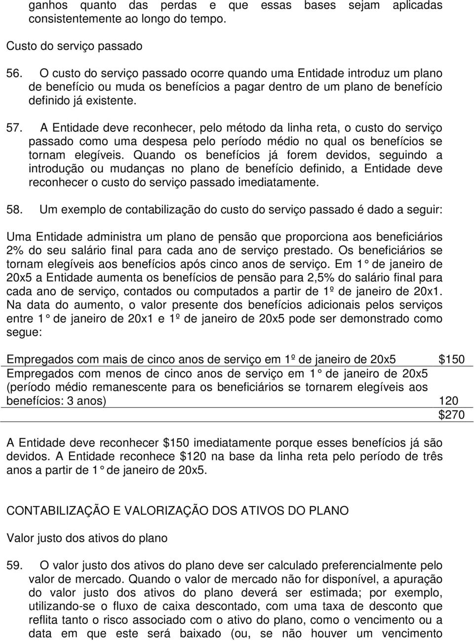 A Entidade deve reconhecer, pelo método da linha reta, o custo do serviço passado como uma despesa pelo período médio no qual os benefícios se tornam elegíveis.