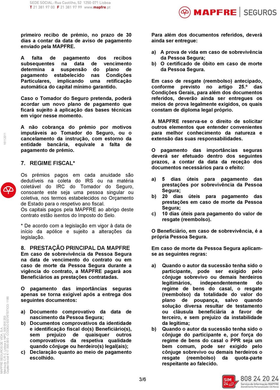 capital mínimo garantido. Caso o Tomador do Seguro pretenda, poderá acordar um novo plano de pagamento que ficará sujeito à aplicação das bases técnicas em vigor nesse momento.