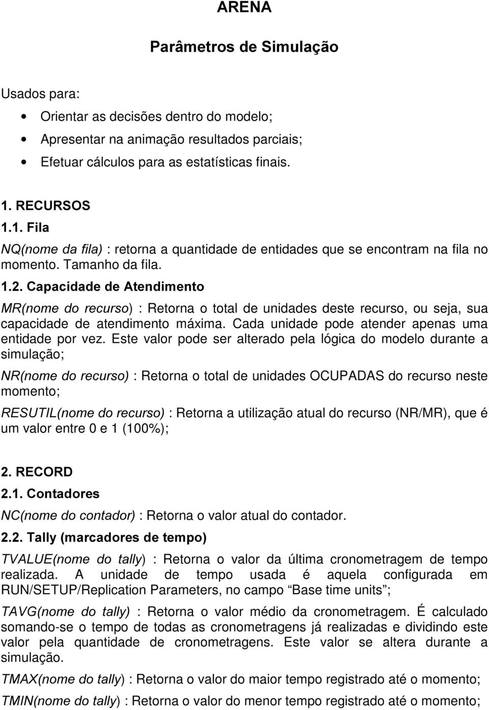 &DSDFLGDGHGH$WHQGLPHQWR 05QRPH GR UHFXUVR) : Retorna o total de unidades deste recurso, ou seja, sua capacidade de atendimento máxima. Cada unidade pode atender apenas uma entidade por vez.