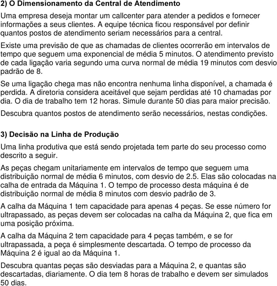 Existe uma previsão de que as chamadas de clientes ocorrerão em intervalos de tempo que seguem uma exponencial de média 5 minutos.