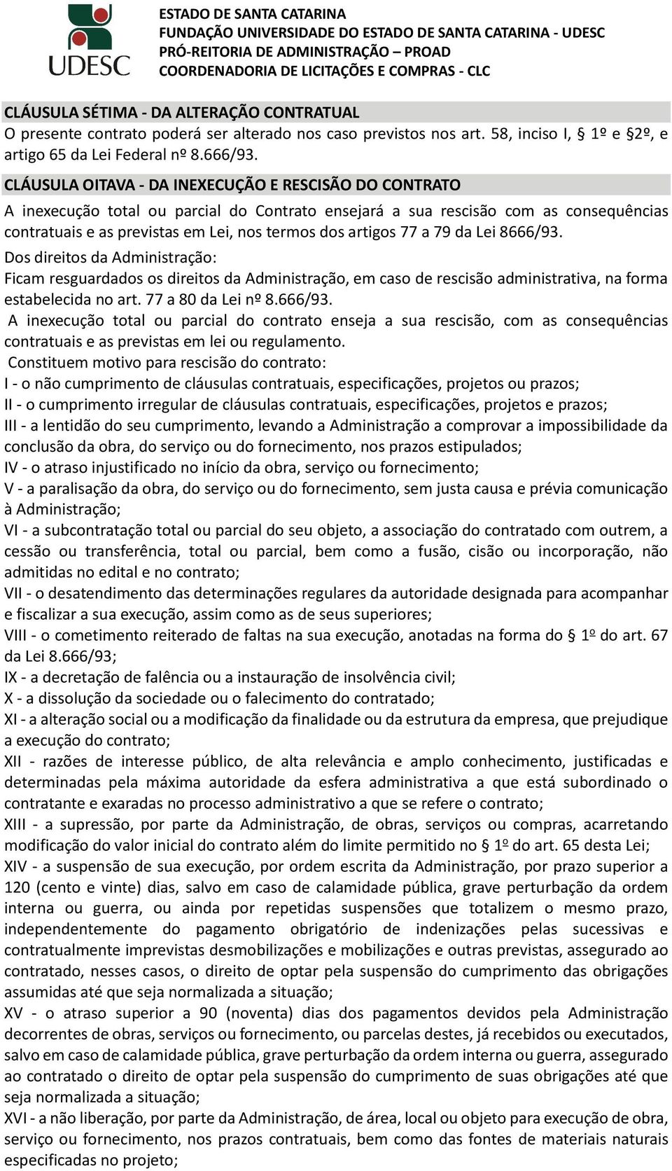 77 a 79 da Lei 8666/93. Dos direitos da Administração: Ficam resguardados os direitos da Administração, em caso de rescisão administrativa, na forma estabelecida no art. 77 a 80 da Lei nº 8.666/93. A inexecução total ou parcial do contrato enseja a sua rescisão, com as consequências contratuais e as previstas em lei ou regulamento.