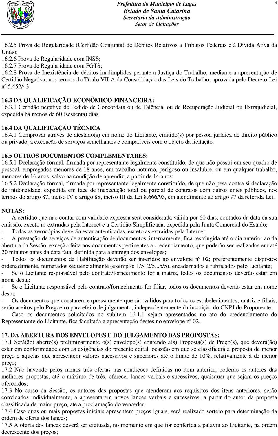 aprovada pelo Decreto-Lei nº 5.452/43. 16.3 DA QUALIFICAÇÃO ECONÔMICO-FINANCEIRA: 16.3.1 Certidão negativa de Pedido de Concordata ou de Falência, ou de Recuperação Judicial ou Extrajudicial, expedida há menos de 60 (sessenta) dias.