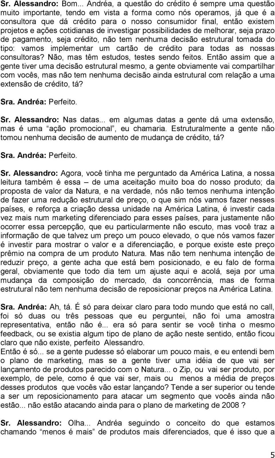 projetos e ações cotidianas de investigar possibilidades de melhorar, seja prazo de pagamento, seja crédito, não tem nenhuma decisão estrutural tomada do tipo: vamos implementar um cartão de crédito