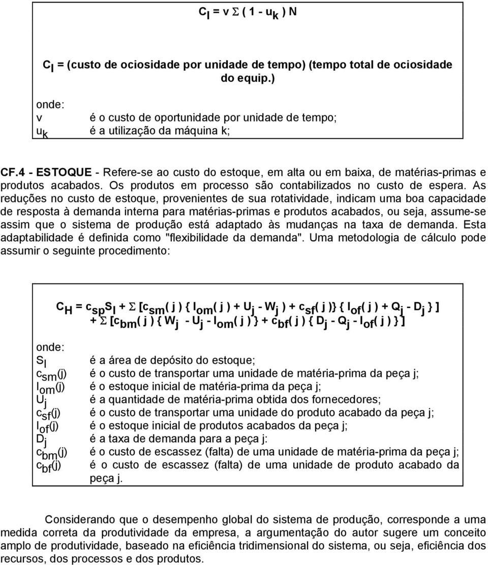 As reduções no custo de estoque, provenientes de sua rotatividade, indicam uma boa capacidade de resposta à demanda interna para matérias-primas e produtos acabados, ou seja, assume-se assim que o