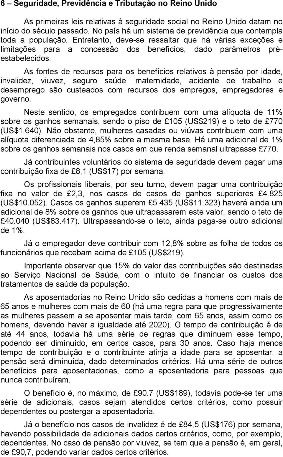 Entretanto, deve-se ressaltar que há várias exceções e limitações para a concessão dos benefícios, dado parâmetros préestabelecidos.