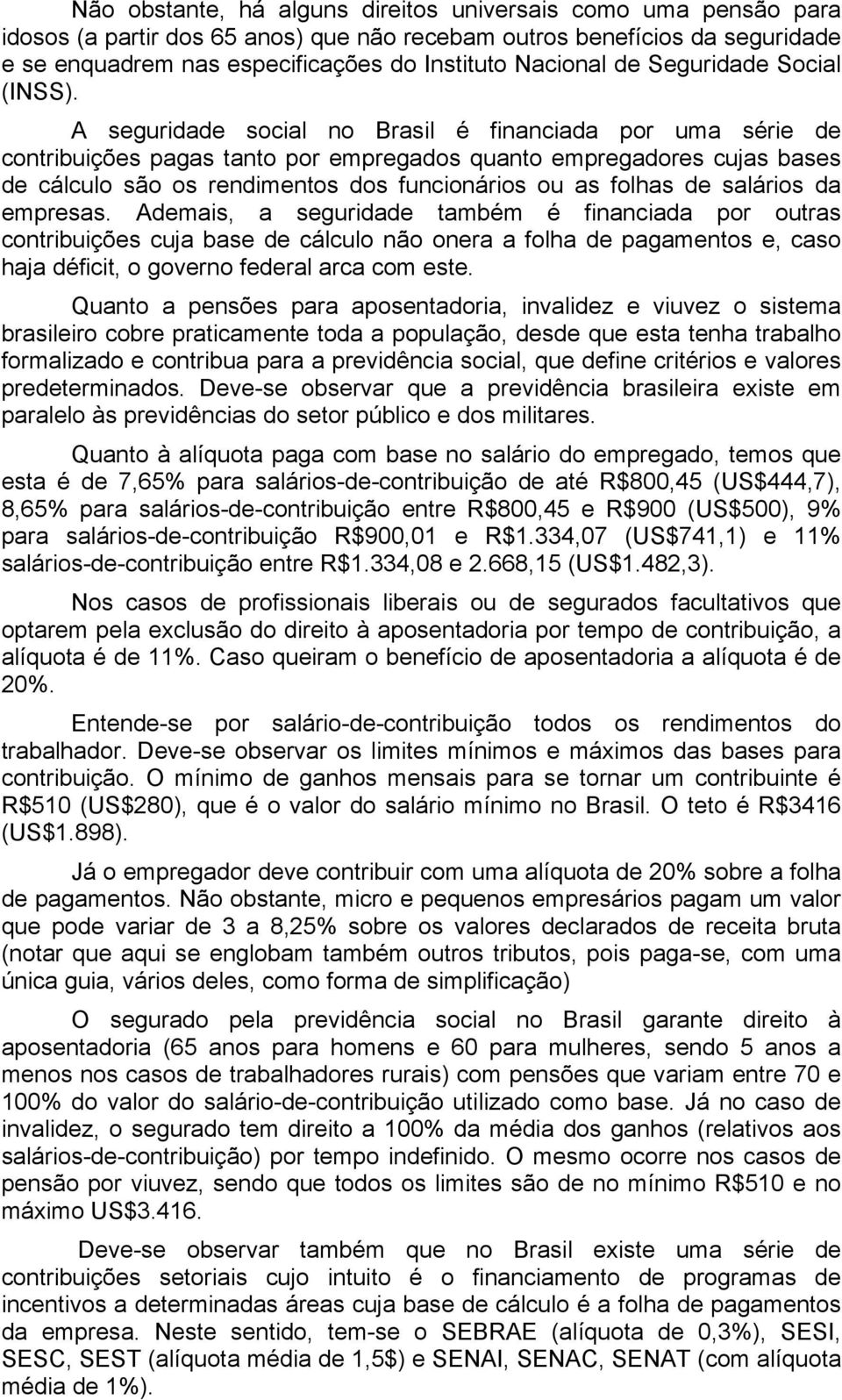 A seguridade social no Brasil é financiada por uma série de contribuições pagas tanto por empregados quanto empregadores cujas bases de cálculo são os rendimentos dos funcionários ou as folhas de