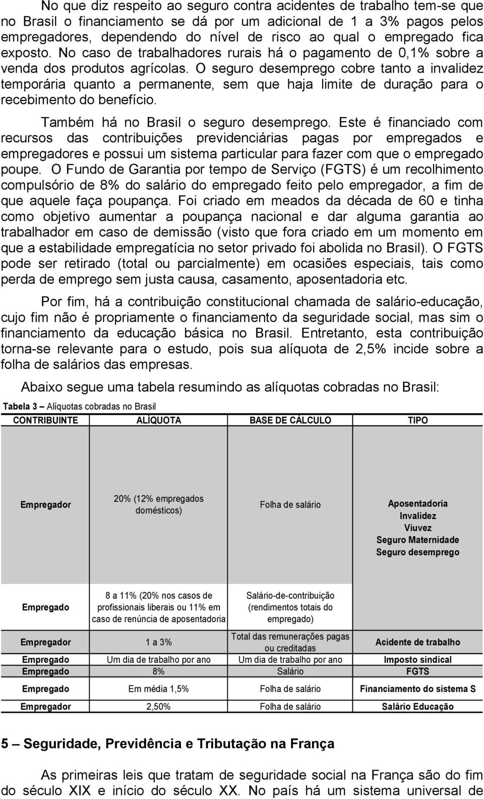 O seguro desemprego cobre tanto a invalidez temporária quanto a permanente, sem que haja limite de duração para o recebimento do benefício. Também há no Brasil o seguro desemprego.