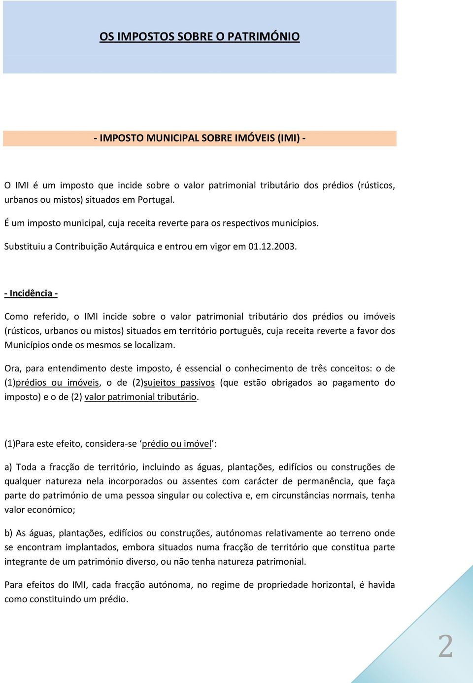 - Incidência - Como referido, o IMI incide sobre o valor patrimonial tributário dos prédios ou imóveis (rústicos, urbanos ou mistos) situados em território português, cuja receita reverte a favor dos